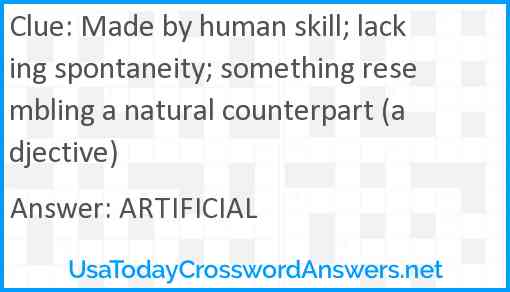 Made by human skill; lacking spontaneity; something resembling a natural counterpart (adjective) Answer