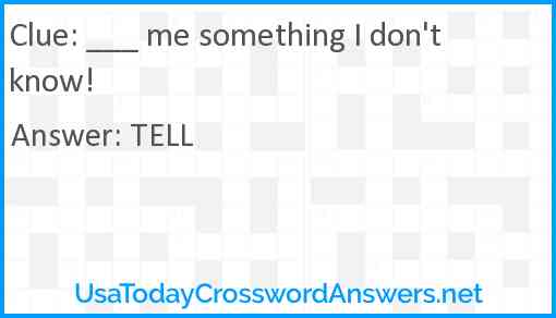 ___ me something I don't know! Answer