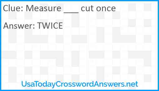 Measure ___ cut once Answer