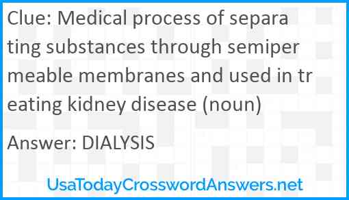 Medical process of separating substances through semipermeable membranes and used in treating kidney disease (noun) Answer