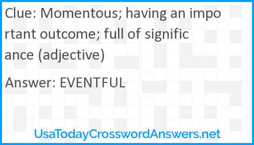 Momentous; having an important outcome; full of significance (adjective) Answer