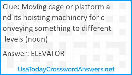 Moving cage or platform and its hoisting machinery for conveying something to different levels (noun) Answer