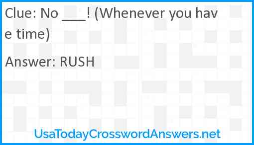 No ___! (Whenever you have time) Answer