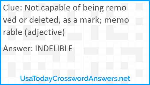 Not capable of being removed or deleted, as a mark; memorable (adjective) Answer