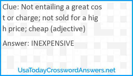 Not entailing a great cost or charge; not sold for a high price; cheap (adjective) Answer