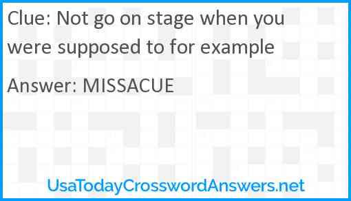 Not go on stage when you were supposed to for example Answer