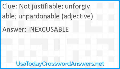 Not justifiable; unforgivable; unpardonable (adjective) Answer