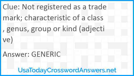 Not registered as a trademark; characteristic of a class, genus, group or kind (adjective) Answer