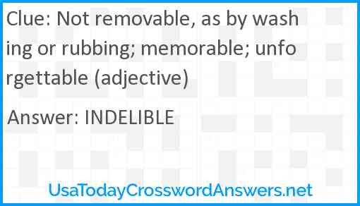 Not removable, as by washing or rubbing; memorable; unforgettable (adjective) Answer