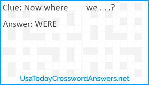 Now where ___ we . . .? Answer