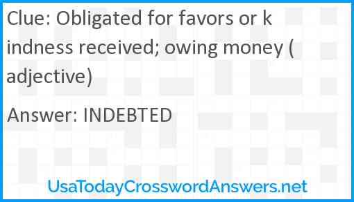 Obligated for favors or kindness received; owing money (adjective) Answer