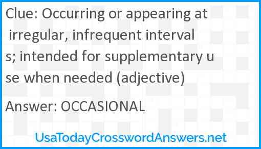 Occurring or appearing at irregular, infrequent intervals; intended for supplementary use when needed (adjective) Answer