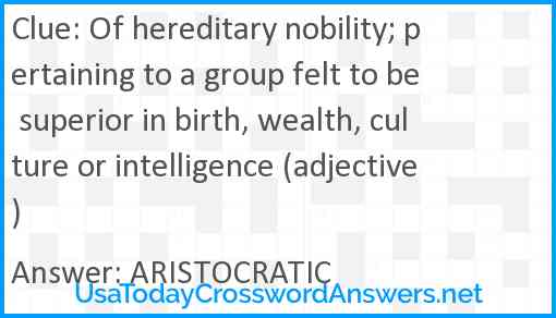Of hereditary nobility; pertaining to a group felt to be superior in birth, wealth, culture or intelligence (adjective) Answer