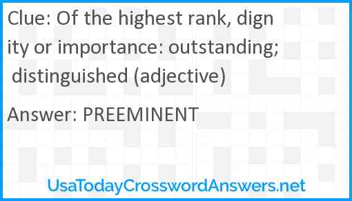 Of the highest rank, dignity or importance: outstanding; distinguished (adjective) Answer