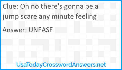 Oh no there's gonna be a jump scare any minute feeling Answer