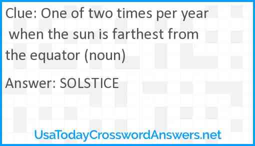 One of two times per year when the sun is farthest from the equator (noun) Answer