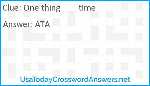 One thing ___ time! Answer