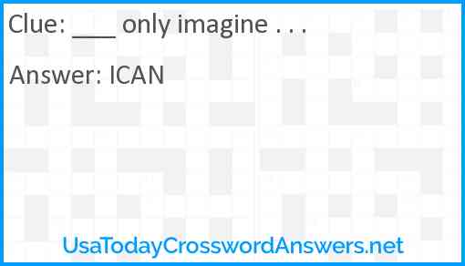 ___ only imagine . . . Answer