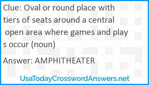 Oval or round place with tiers of seats around a central open area where games and plays occur (noun) Answer