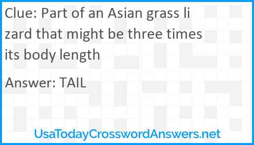 Part of an Asian grass lizard that might be three times its body length Answer