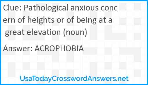Pathological anxious concern of heights or of being at a great elevation (noun) Answer