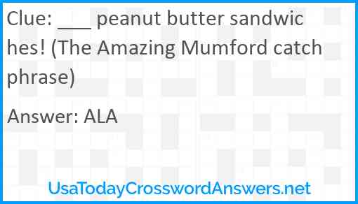 ___ peanut butter sandwiches! (The Amazing Mumford catchphrase) Answer