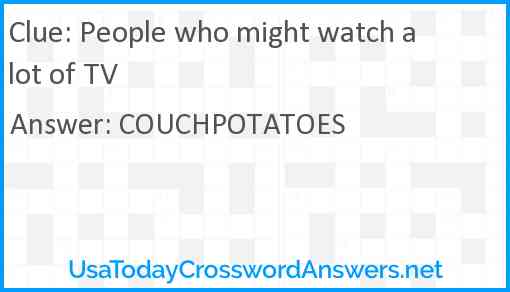 People who might watch a lot of TV Answer