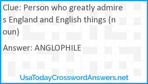 Person who greatly admires England and English things (noun) Answer