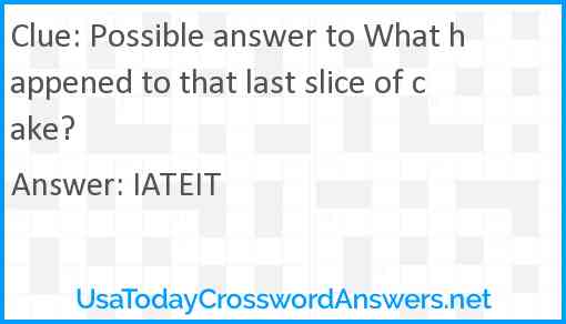 Possible answer to What happened to that last slice of cake? Answer