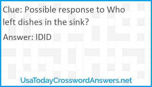 Possible response to Who left dishes in the sink? Answer