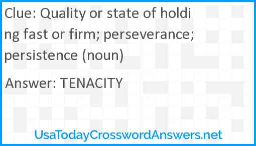 Quality or state of holding fast or firm; perseverance; persistence (noun) Answer