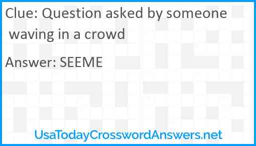 Question asked by someone waving in a crowd Answer