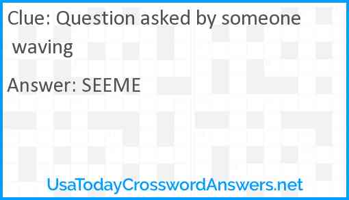 Question asked by someone waving Answer