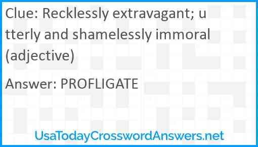 Recklessly extravagant; utterly and shamelessly immoral (adjective) Answer
