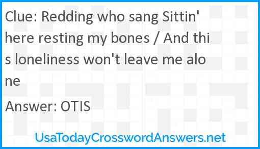 Redding who sang Sittin' here resting my bones / And this loneliness won't leave me alone Answer
