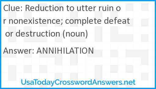 Reduction to utter ruin or nonexistence; complete defeat or destruction (noun) Answer