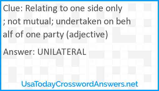 Relating to one side only; not mutual; undertaken on behalf of one party (adjective) Answer