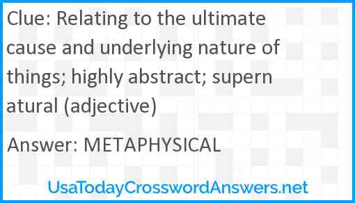 Relating to the ultimate cause and underlying nature of things; highly abstract; supernatural (adjective) Answer