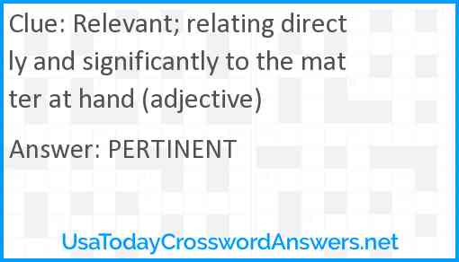 Relevant; relating directly and significantly to the matter at hand (adjective) Answer