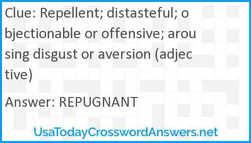 Repellent; distasteful; objectionable or offensive; arousing disgust or aversion (adjective) Answer