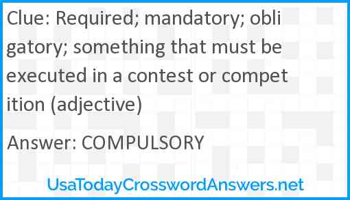 Required; mandatory; obligatory; something that must be executed in a contest or competition (adjective) Answer