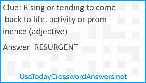 Rising or tending to come back to life, activity or prominence (adjective) Answer