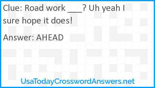 Road work ___? Uh yeah I sure hope it does! Answer
