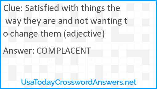 Satisfied with things the way they are and not wanting to change them (adjective) Answer