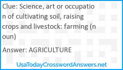 Science, art or occupation of cultivating soil, raising crops and livestock: farming (noun) Answer