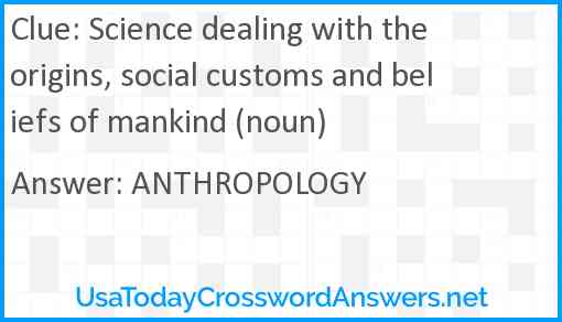 Science dealing with the origins, social customs and beliefs of mankind (noun) Answer