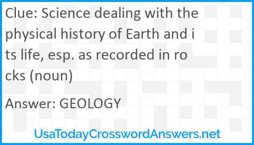 Science dealing with the physical history of Earth and its life, esp. as recorded in rocks (noun) Answer