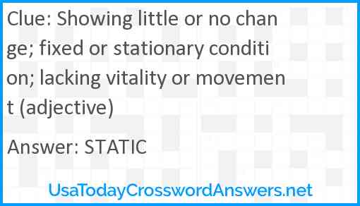 Showing little or no change; fixed or stationary condition; lacking vitality or movement (adjective) Answer