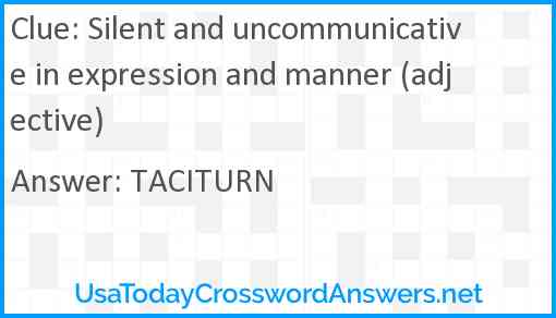 Silent and uncommunicative in expression and manner (adjective) Answer