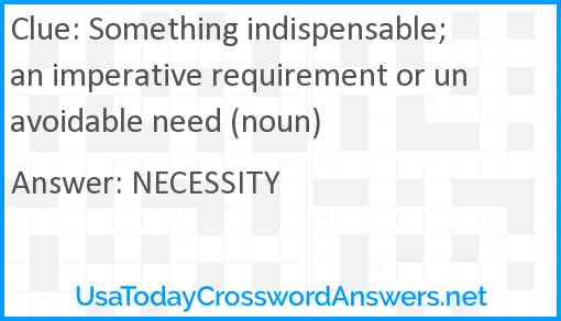 Something indispensable; an imperative requirement or unavoidable need (noun) Answer